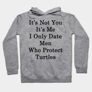 It's Not You It's Me I Only Date Men Who Protect Turtles Hoodie